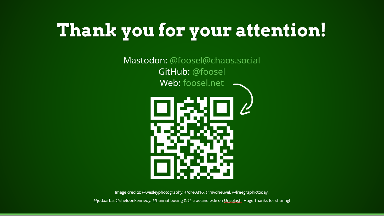 The final slide of a presentation. It says “Thank you for you attention!”. Below that I’ve listed my Mastodon account @foosel@chaos.social, my GitHub account @foosel and my website’s address foosel.net. A big white QR Code is placed right underneath, a handdrawn arrow points from website to code.